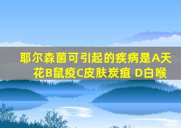 耶尔森菌可引起的疾病是A天花B鼠疫C皮肤炭疽 D白喉